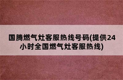 国腾燃气灶客服热线号码(提供24小时全国燃气灶客服热线)