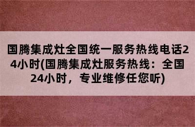 国腾集成灶全国统一服务热线电话24小时(国腾集成灶服务热线：全国24小时，专业维修任您听)