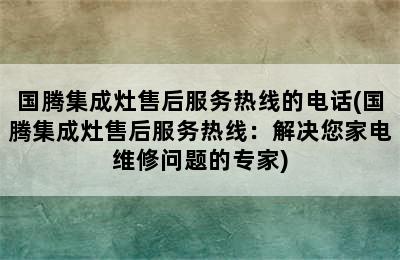 国腾集成灶售后服务热线的电话(国腾集成灶售后服务热线：解决您家电维修问题的专家)