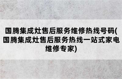 国腾集成灶售后服务维修热线号码(国腾集成灶售后服务热线一站式家电维修专家)