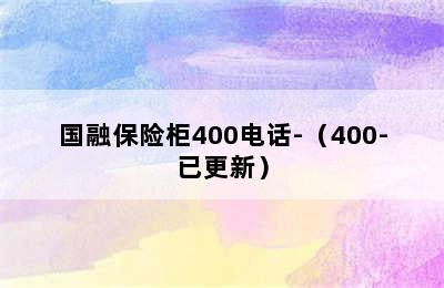 国融保险柜400电话-（400-已更新）