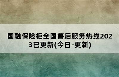 国融保险柜全国售后服务热线2023已更新(今日-更新)