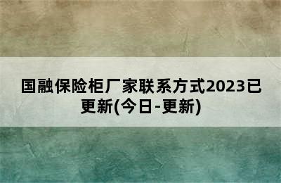 国融保险柜厂家联系方式2023已更新(今日-更新)