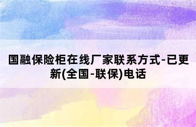 国融保险柜在线厂家联系方式-已更新(全国-联保)电话