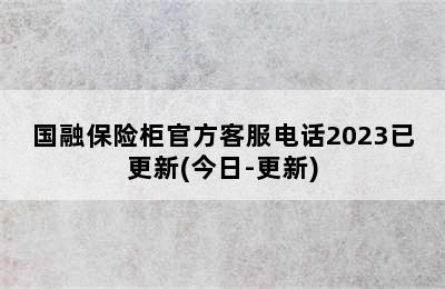 国融保险柜官方客服电话2023已更新(今日-更新)