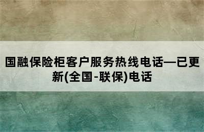 国融保险柜客户服务热线电话—已更新(全国-联保)电话