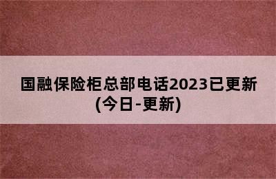 国融保险柜总部电话2023已更新(今日-更新)