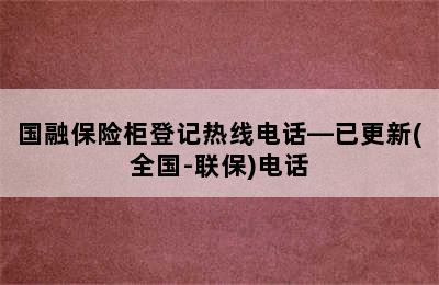 国融保险柜登记热线电话—已更新(全国-联保)电话