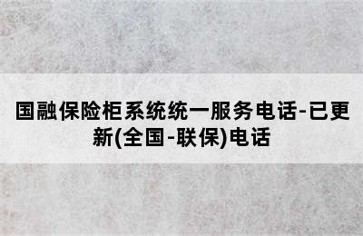 国融保险柜系统统一服务电话-已更新(全国-联保)电话