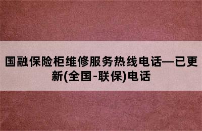 国融保险柜维修服务热线电话—已更新(全国-联保)电话