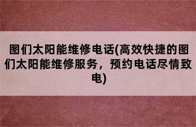 图们太阳能维修电话(高效快捷的图们太阳能维修服务，预约电话尽情致电)