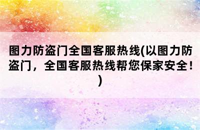 图力防盗门全国客服热线(以图力防盗门，全国客服热线帮您保家安全！)