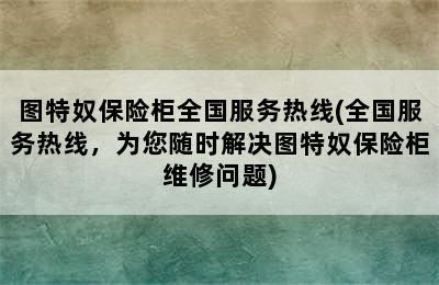 图特奴保险柜全国服务热线(全国服务热线，为您随时解决图特奴保险柜维修问题)