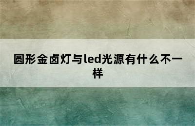 圆形金卤灯与led光源有什么不一样