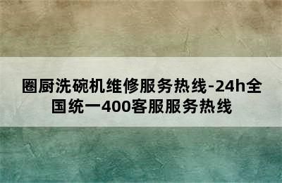 圈厨洗碗机维修服务热线-24h全国统一400客服服务热线