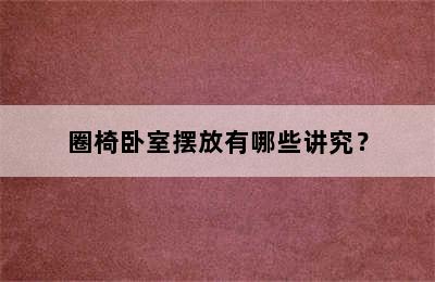 圈椅卧室摆放有哪些讲究？