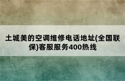 土城美的空调维修电话地址(全国联保)客服服务400热线