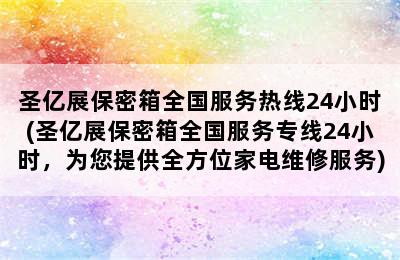 圣亿展保密箱全国服务热线24小时(圣亿展保密箱全国服务专线24小时，为您提供全方位家电维修服务)