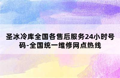 圣冰冷库全国各售后服务24小时号码-全国统一维修网点热线