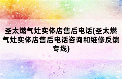 圣太燃气灶实体店售后电话(圣太燃气灶实体店售后电话咨询和维修反馈专线)