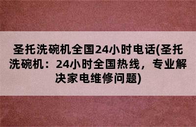 圣托洗碗机全国24小时电话(圣托洗碗机：24小时全国热线，专业解决家电维修问题)