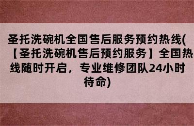 圣托洗碗机全国售后服务预约热线(【圣托洗碗机售后预约服务】全国热线随时开启，专业维修团队24小时待命)