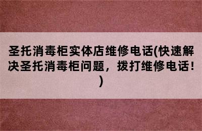 圣托消毒柜实体店维修电话(快速解决圣托消毒柜问题，拨打维修电话！)