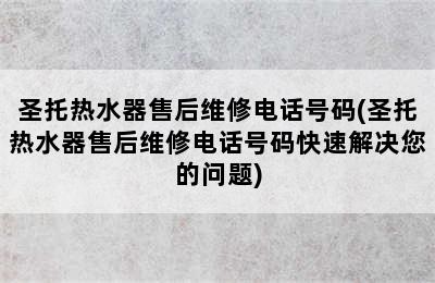 圣托热水器售后维修电话号码(圣托热水器售后维修电话号码快速解决您的问题)