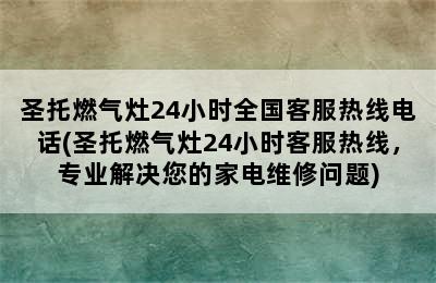 圣托燃气灶24小时全国客服热线电话(圣托燃气灶24小时客服热线，专业解决您的家电维修问题)