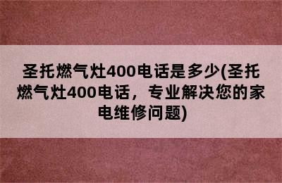 圣托燃气灶400电话是多少(圣托燃气灶400电话，专业解决您的家电维修问题)