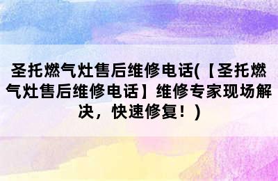 圣托燃气灶售后维修电话(【圣托燃气灶售后维修电话】维修专家现场解决，快速修复！)