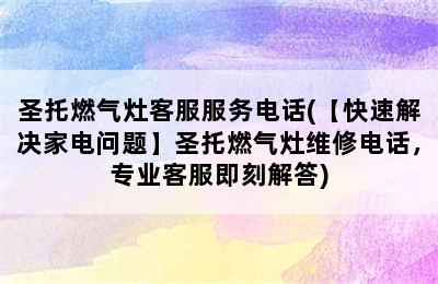 圣托燃气灶客服服务电话(【快速解决家电问题】圣托燃气灶维修电话，专业客服即刻解答)