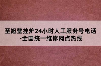 圣旭壁挂炉24小时人工服务号电话-全国统一维修网点热线