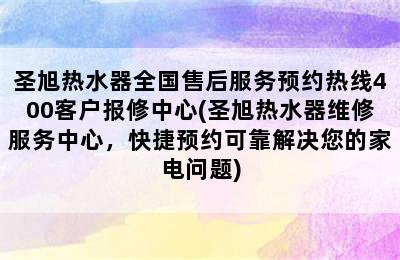 圣旭热水器全国售后服务预约热线400客户报修中心(圣旭热水器维修服务中心，快捷预约可靠解决您的家电问题)