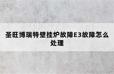 圣旺博瑞特壁挂炉故障E3故障怎么处理