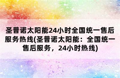 圣普诺太阳能24小时全国统一售后服务热线(圣普诺太阳能：全国统一售后服务，24小时热线)