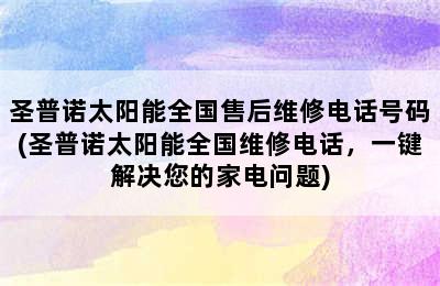 圣普诺太阳能全国售后维修电话号码(圣普诺太阳能全国维修电话，一键解决您的家电问题)