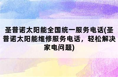 圣普诺太阳能全国统一服务电话(圣普诺太阳能维修服务电话，轻松解决家电问题)