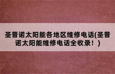 圣普诺太阳能各地区维修电话(圣普诺太阳能维修电话全收录！)