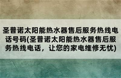 圣普诺太阳能热水器售后服务热线电话号码(圣普诺太阳能热水器售后服务热线电话，让您的家电维修无忧)