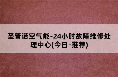 圣普诺空气能-24小时故障维修处理中心(今日-推荐)