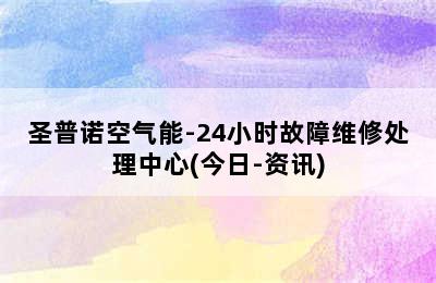 圣普诺空气能-24小时故障维修处理中心(今日-资讯)