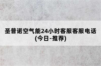 圣普诺空气能24小时客服客服电话(今日-推荐)