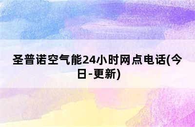 圣普诺空气能24小时网点电话(今日-更新)