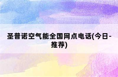 圣普诺空气能全国网点电话(今日-推荐)