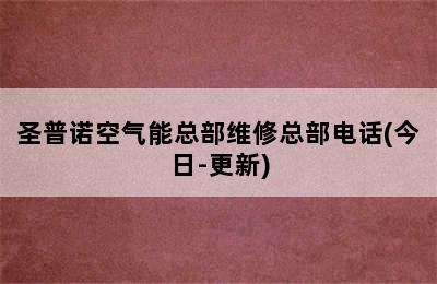 圣普诺空气能总部维修总部电话(今日-更新)