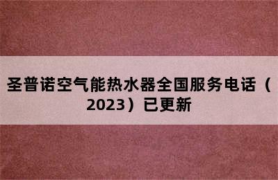 圣普诺空气能热水器全国服务电话（2023）已更新