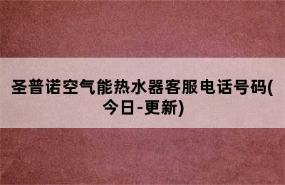 圣普诺空气能热水器客服电话号码(今日-更新)