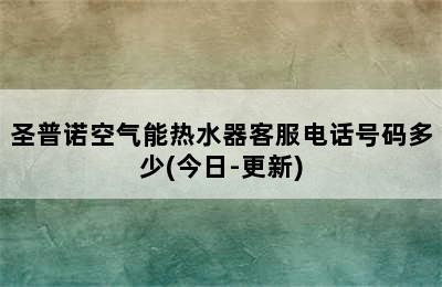 圣普诺空气能热水器客服电话号码多少(今日-更新)