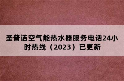 圣普诺空气能热水器服务电话24小时热线（2023）已更新